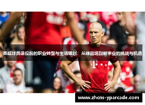英超球员退役后的职业转型与生活规划：从绿茵场到新事业的挑战与机遇