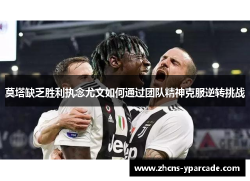 莫塔缺乏胜利执念尤文如何通过团队精神克服逆转挑战