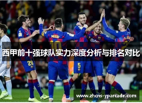 西甲前十强球队实力深度分析与排名对比