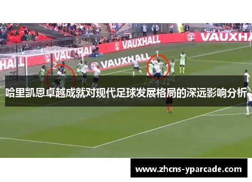 哈里凯恩卓越成就对现代足球发展格局的深远影响分析