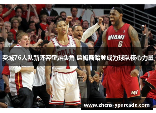 费城76人队新阵容崭露头角 詹姆斯哈登成为球队核心力量