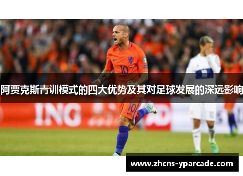 阿贾克斯青训模式的四大优势及其对足球发展的深远影响 阿贾克斯青训模式的四大优势及其对足球发展的深远影响