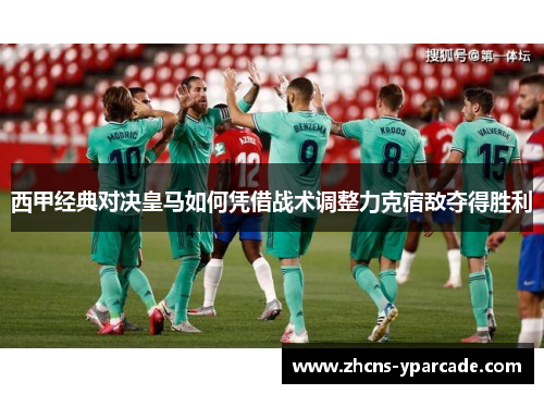 西甲经典对决皇马如何凭借战术调整力克宿敌夺得胜利 西甲经典对决皇马如何凭借战术调整力克宿敌夺得胜利