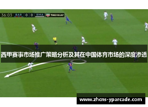 西甲赛事市场推广策略分析及其在中国体育市场的深度渗透