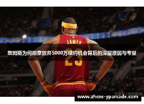 詹姆斯为何愿意放弃5000万续约机会背后的深层原因与考量 詹姆斯为何愿意放弃5000万续约机会背后的深层原因与考量