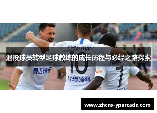 退役球员转型足球教练的成长历程与必经之路探索