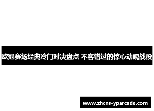 欧冠赛场经典冷门对决盘点 不容错过的惊心动魄战役 欧冠赛场经典冷门对决盘点 不容错过的惊心动魄战役