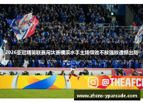 2026亚冠精英联赛淘汰赛横滨水手主场惜败不敌强敌遗憾出局 2026亚冠精英联赛淘汰赛横滨水手主场惜败不敌强敌遗憾出局