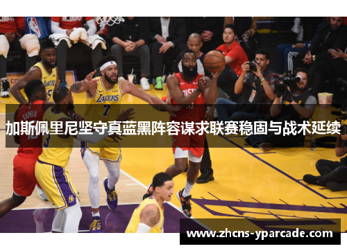 加斯佩里尼坚守真蓝黑阵容谋求联赛稳固与战术延续 加斯佩里尼坚守真蓝黑阵容谋求联赛稳固与战术延续