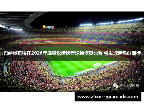 巴萨宣布将在2026年底重返诺坎普球场恢复比赛 引发球迷热烈期待 巴萨宣布将在2026年底重返诺坎普球场恢复比赛 引发球迷热烈期待