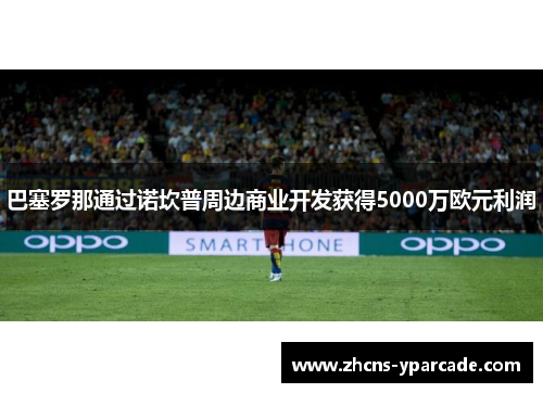 巴塞罗那通过诺坎普周边商业开发获得5000万欧元利润